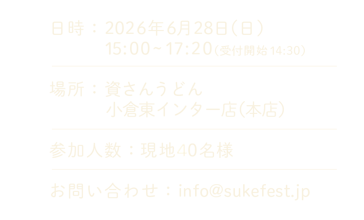 日時：2026年6月28日（日）15:00〜17:20（受付開始 14:30）／場所：資さんうどん 小倉東インター店（本店）／参加人数：現地40名様／お問い合わせ：info@sukefest.jp